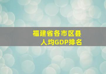 福建省各市区县人均GDP排名