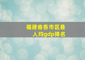 福建省各市区县人均gdp排名