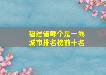 福建省哪个是一线城市排名榜前十名