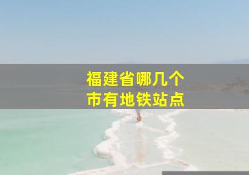 福建省哪几个市有地铁站点