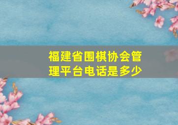 福建省围棋协会管理平台电话是多少