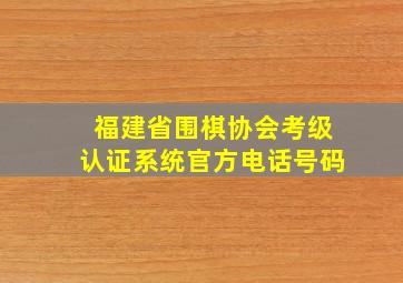 福建省围棋协会考级认证系统官方电话号码