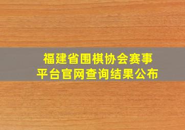 福建省围棋协会赛事平台官网查询结果公布