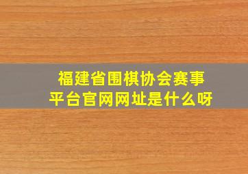 福建省围棋协会赛事平台官网网址是什么呀