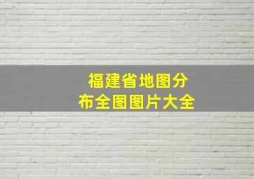 福建省地图分布全图图片大全