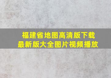 福建省地图高清版下载最新版大全图片视频播放