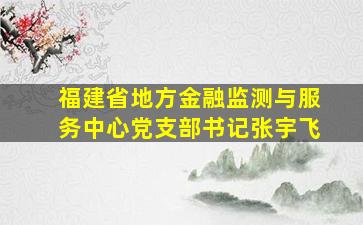 福建省地方金融监测与服务中心党支部书记张宇飞