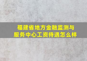 福建省地方金融监测与服务中心工资待遇怎么样