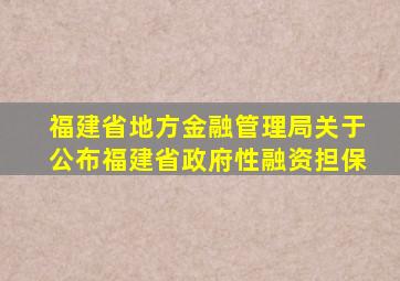 福建省地方金融管理局关于公布福建省政府性融资担保