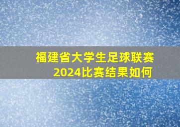 福建省大学生足球联赛2024比赛结果如何