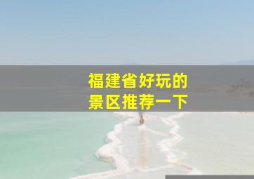 福建省好玩的景区推荐一下