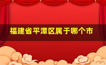 福建省平潭区属于哪个市