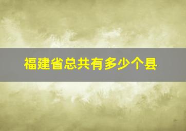 福建省总共有多少个县