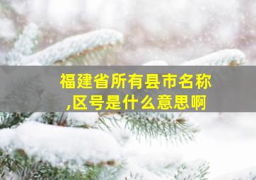 福建省所有县市名称,区号是什么意思啊