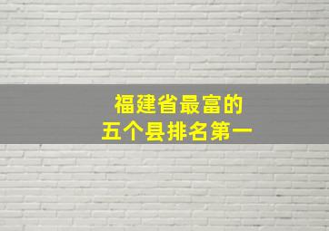 福建省最富的五个县排名第一