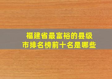 福建省最富裕的县级市排名榜前十名是哪些