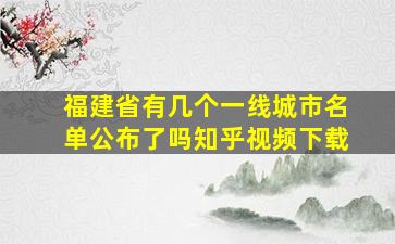 福建省有几个一线城市名单公布了吗知乎视频下载