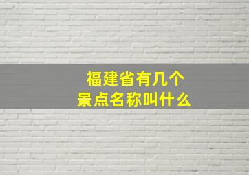 福建省有几个景点名称叫什么