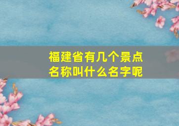 福建省有几个景点名称叫什么名字呢