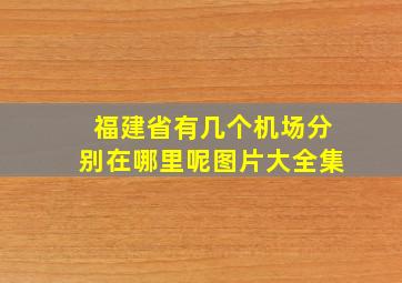 福建省有几个机场分别在哪里呢图片大全集