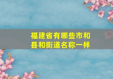 福建省有哪些市和县和街道名称一样