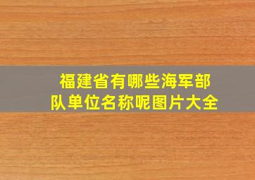 福建省有哪些海军部队单位名称呢图片大全