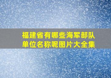 福建省有哪些海军部队单位名称呢图片大全集