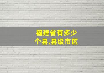 福建省有多少个县,县级市区