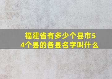 福建省有多少个县市54个县的各县名字叫什么