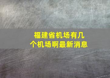 福建省机场有几个机场啊最新消息