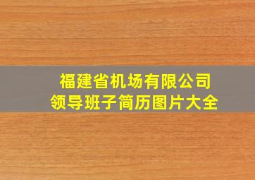 福建省机场有限公司领导班子简历图片大全