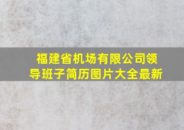 福建省机场有限公司领导班子简历图片大全最新