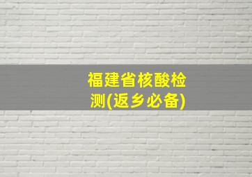 福建省核酸检测(返乡必备)