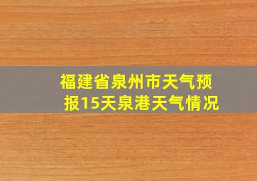 福建省泉州市天气预报15天泉港天气情况