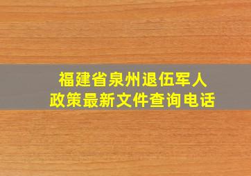 福建省泉州退伍军人政策最新文件查询电话