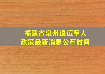 福建省泉州退伍军人政策最新消息公布时间