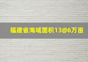 福建省海域面积13@6万亩