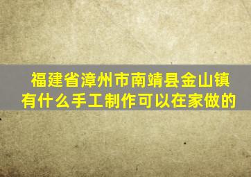 福建省漳州市南靖县金山镇有什么手工制作可以在家做的