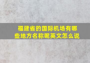 福建省的国际机场有哪些地方名称呢英文怎么说