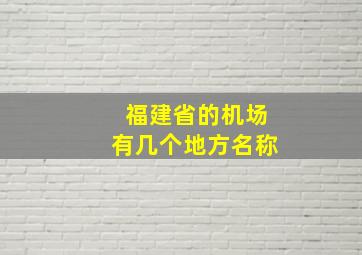 福建省的机场有几个地方名称