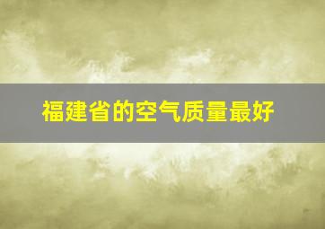 福建省的空气质量最好