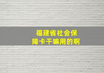 福建省社会保障卡干嘛用的啊