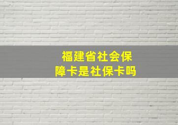 福建省社会保障卡是社保卡吗