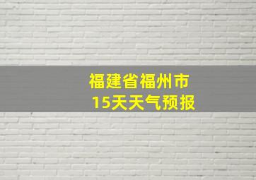 福建省福州市15天天气预报