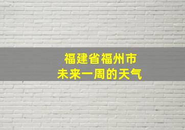 福建省福州市未来一周的天气