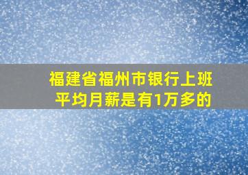 福建省福州市银行上班平均月薪是有1万多的