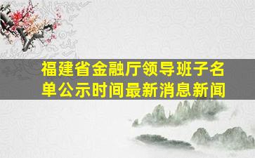 福建省金融厅领导班子名单公示时间最新消息新闻