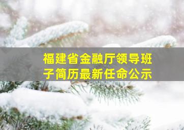 福建省金融厅领导班子简历最新任命公示