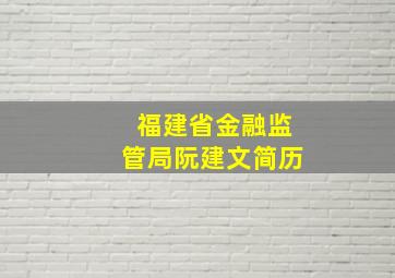 福建省金融监管局阮建文简历