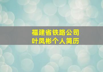 福建省铁路公司叶凤彬个人简历